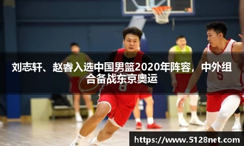 刘志轩、赵睿入选中国男篮2020年阵容，中外组合备战东京奥运