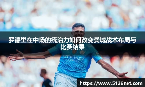 罗德里在中场的统治力如何改变曼城战术布局与比赛结果