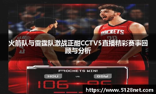 火箭队与雷霆队激战正酣CCTV5直播精彩赛事回顾与分析